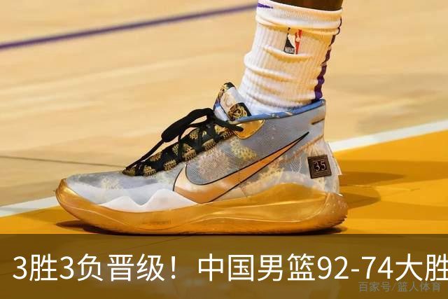 3胜3负晋级！中国男篮92-74大胜背后，比起2大亮点，2个不足需注意